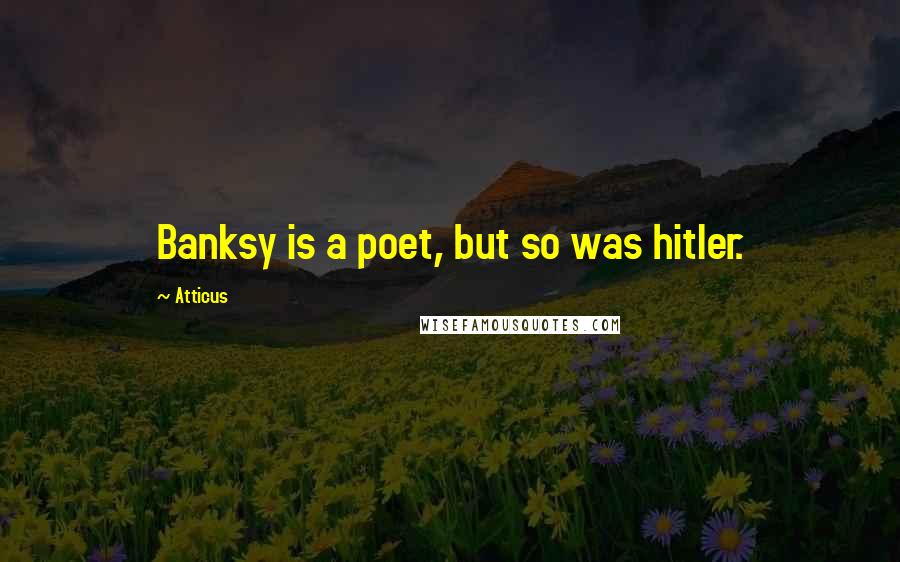 Atticus Quotes: Banksy is a poet, but so was hitler.