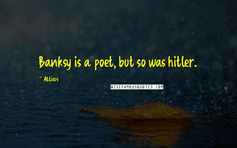 Atticus Quotes: Banksy is a poet, but so was hitler.