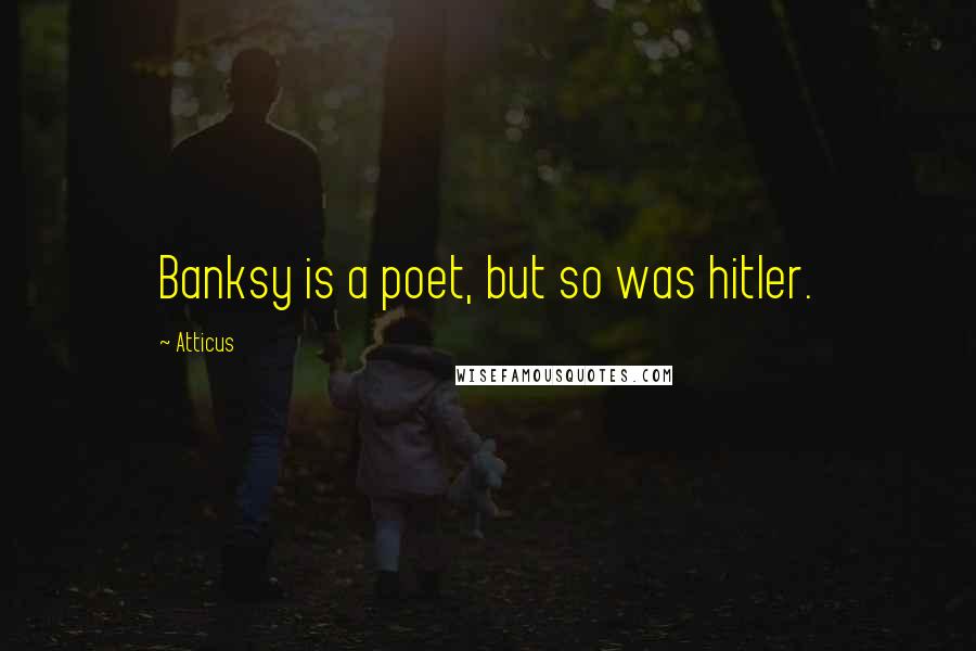 Atticus Quotes: Banksy is a poet, but so was hitler.