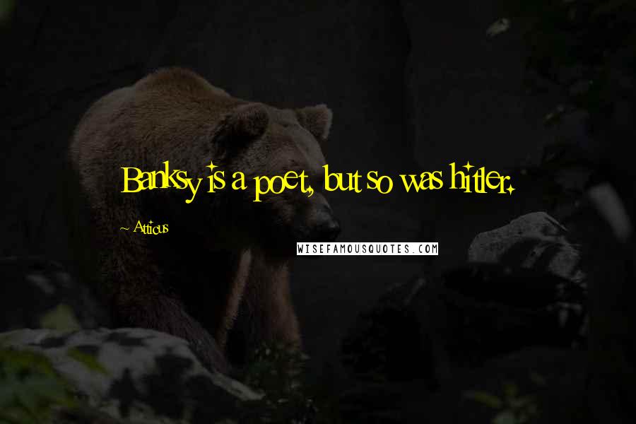Atticus Quotes: Banksy is a poet, but so was hitler.