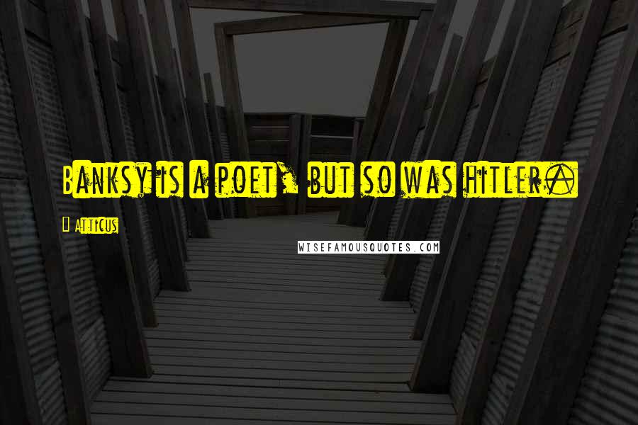 Atticus Quotes: Banksy is a poet, but so was hitler.
