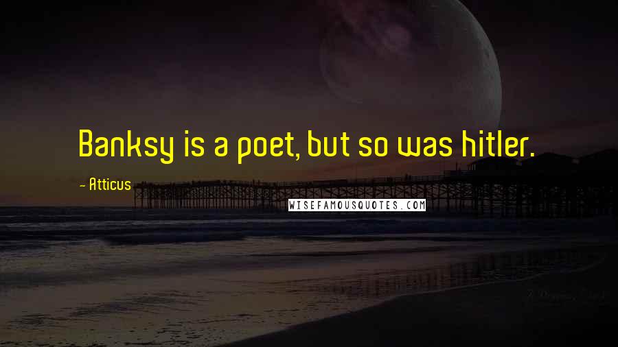 Atticus Quotes: Banksy is a poet, but so was hitler.