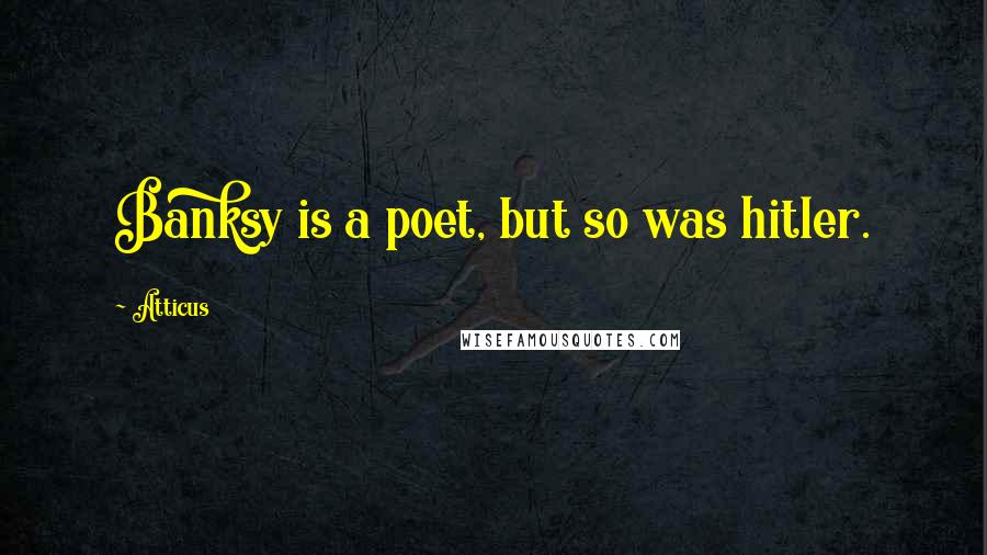 Atticus Quotes: Banksy is a poet, but so was hitler.