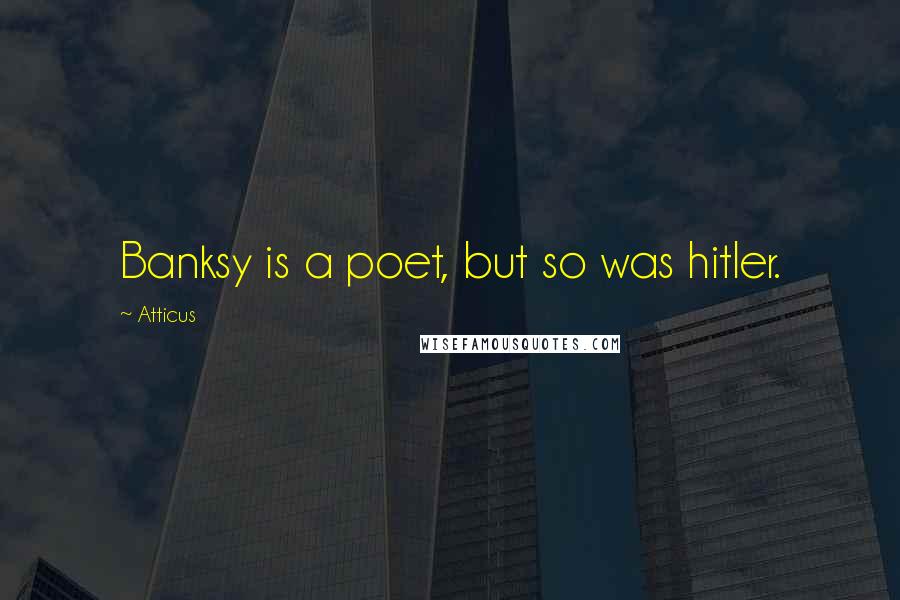 Atticus Quotes: Banksy is a poet, but so was hitler.