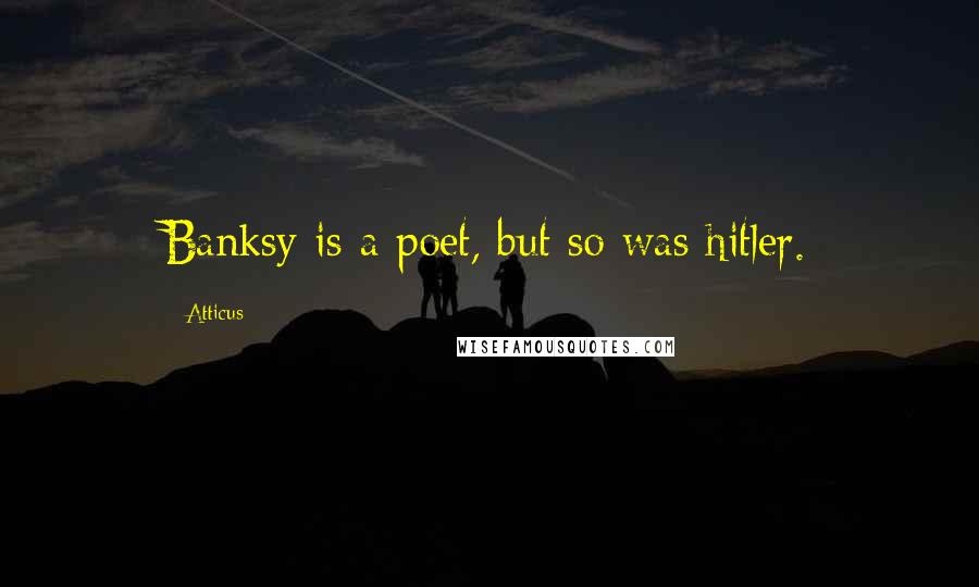 Atticus Quotes: Banksy is a poet, but so was hitler.
