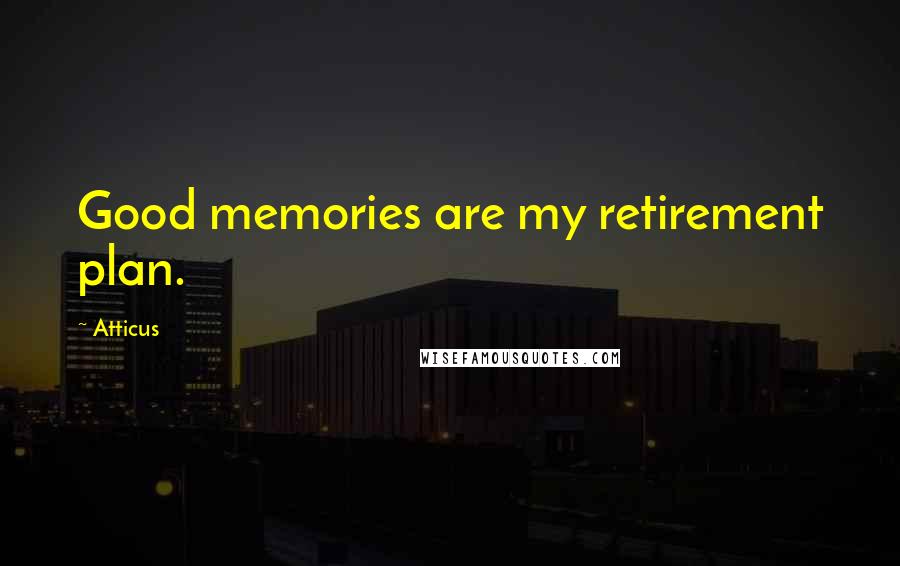 Atticus Quotes: Good memories are my retirement plan.