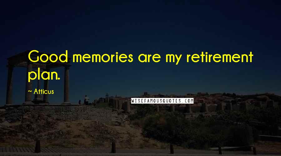 Atticus Quotes: Good memories are my retirement plan.