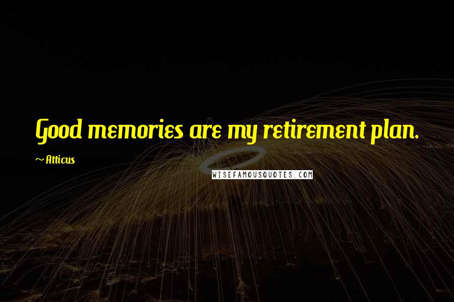 Atticus Quotes: Good memories are my retirement plan.