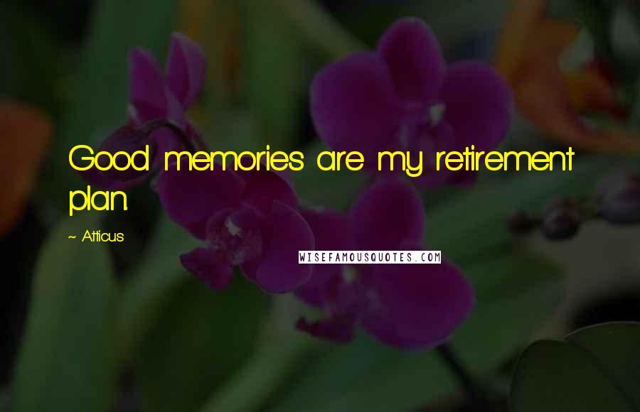 Atticus Quotes: Good memories are my retirement plan.