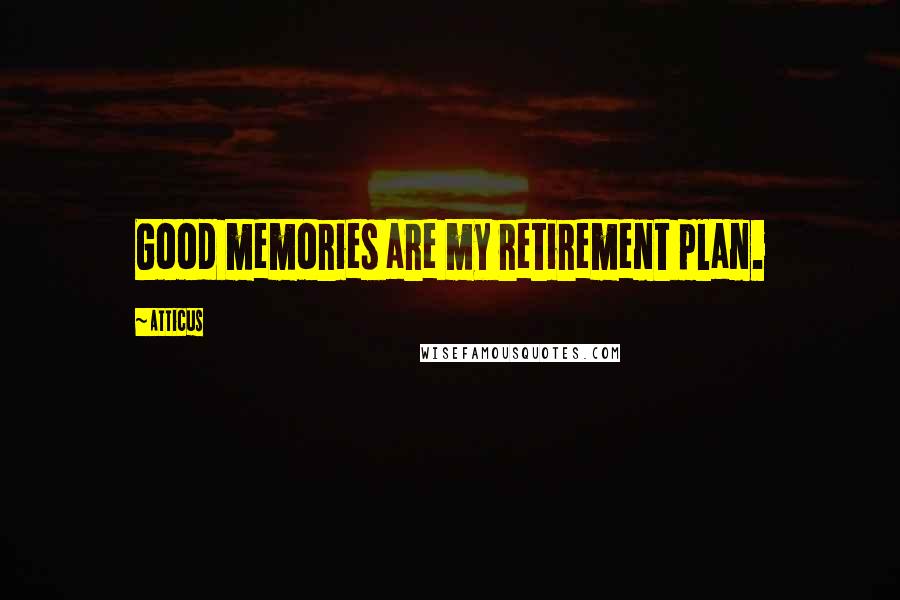 Atticus Quotes: Good memories are my retirement plan.