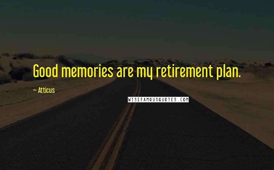 Atticus Quotes: Good memories are my retirement plan.