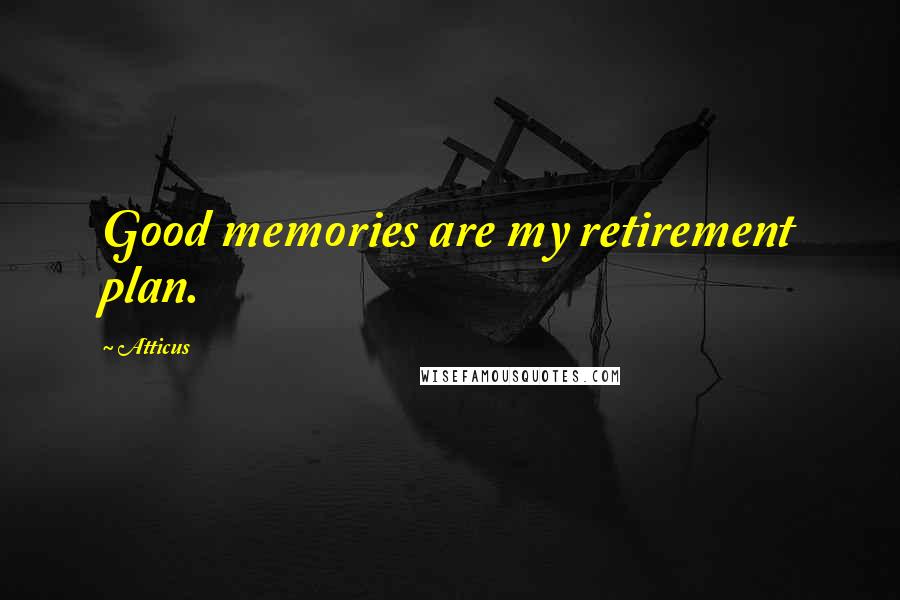 Atticus Quotes: Good memories are my retirement plan.