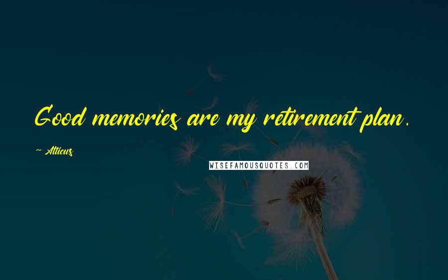 Atticus Quotes: Good memories are my retirement plan.