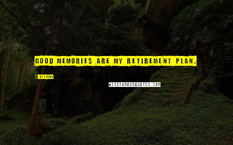 Atticus Quotes: Good memories are my retirement plan.