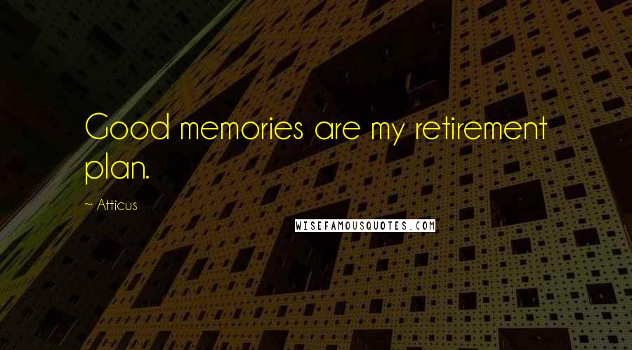 Atticus Quotes: Good memories are my retirement plan.