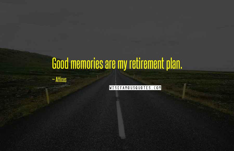 Atticus Quotes: Good memories are my retirement plan.