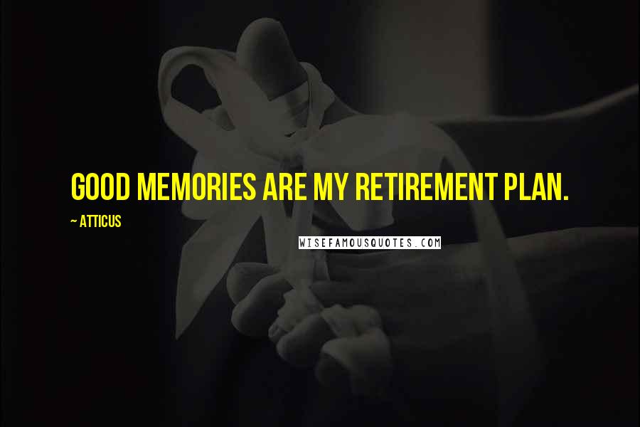 Atticus Quotes: Good memories are my retirement plan.