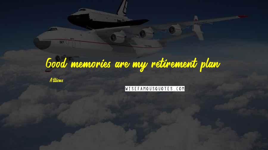 Atticus Quotes: Good memories are my retirement plan.
