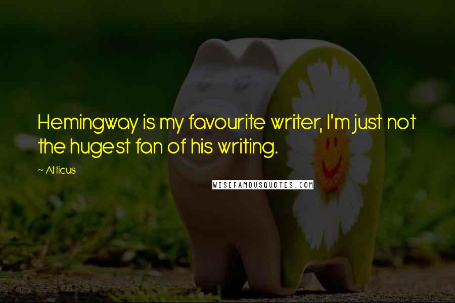 Atticus Quotes: Hemingway is my favourite writer, I'm just not the hugest fan of his writing.
