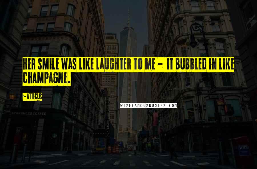 Atticus Quotes: Her smile was like laughter to me - it bubbled in like champagne.