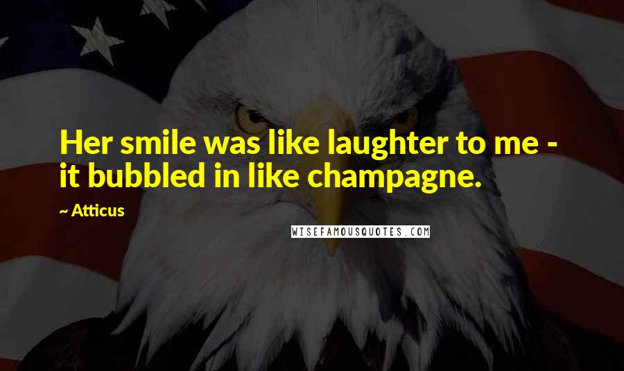 Atticus Quotes: Her smile was like laughter to me - it bubbled in like champagne.