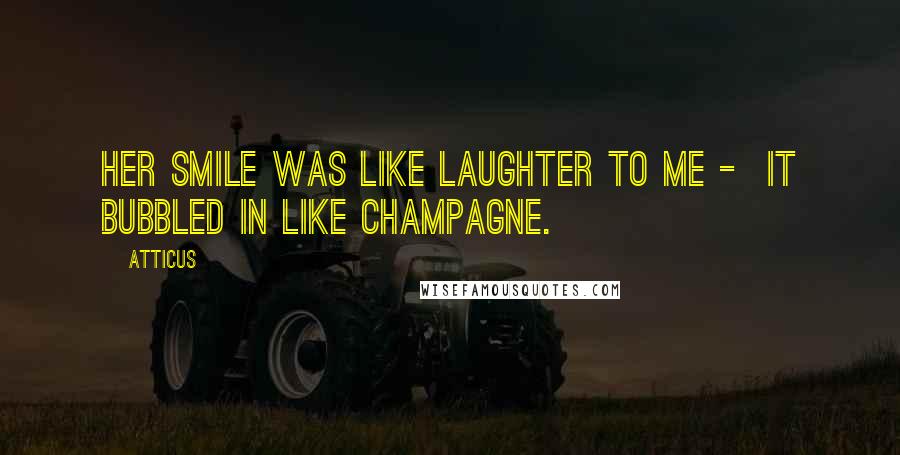 Atticus Quotes: Her smile was like laughter to me - it bubbled in like champagne.