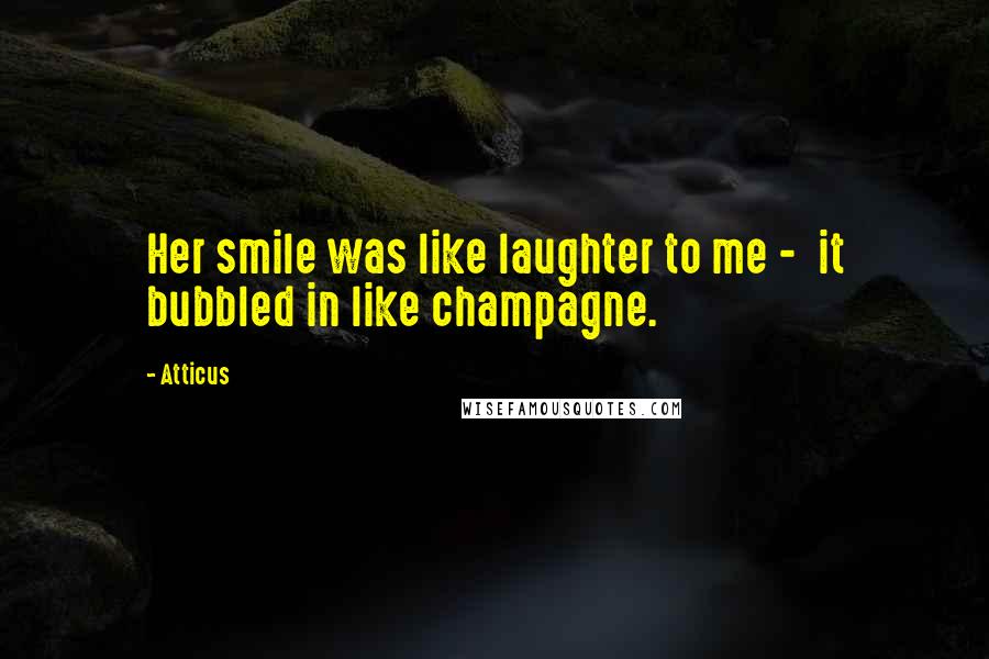 Atticus Quotes: Her smile was like laughter to me - it bubbled in like champagne.