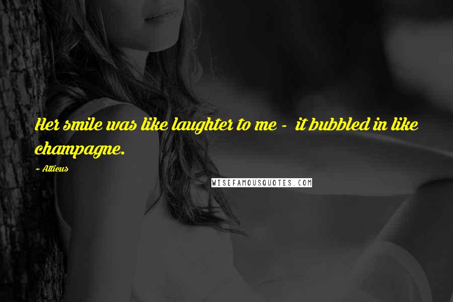 Atticus Quotes: Her smile was like laughter to me - it bubbled in like champagne.
