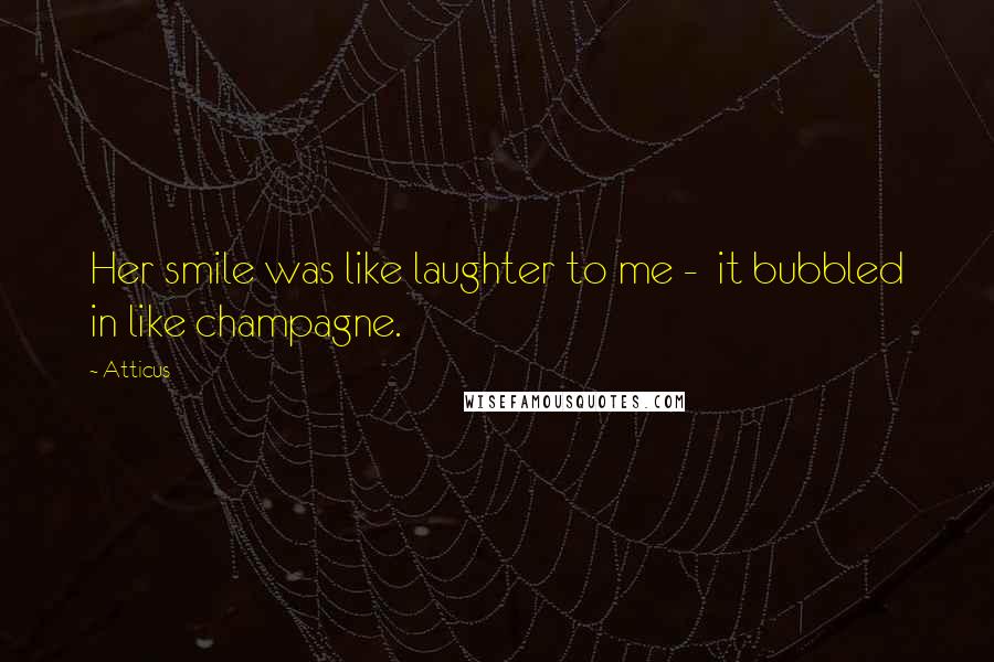 Atticus Quotes: Her smile was like laughter to me - it bubbled in like champagne.