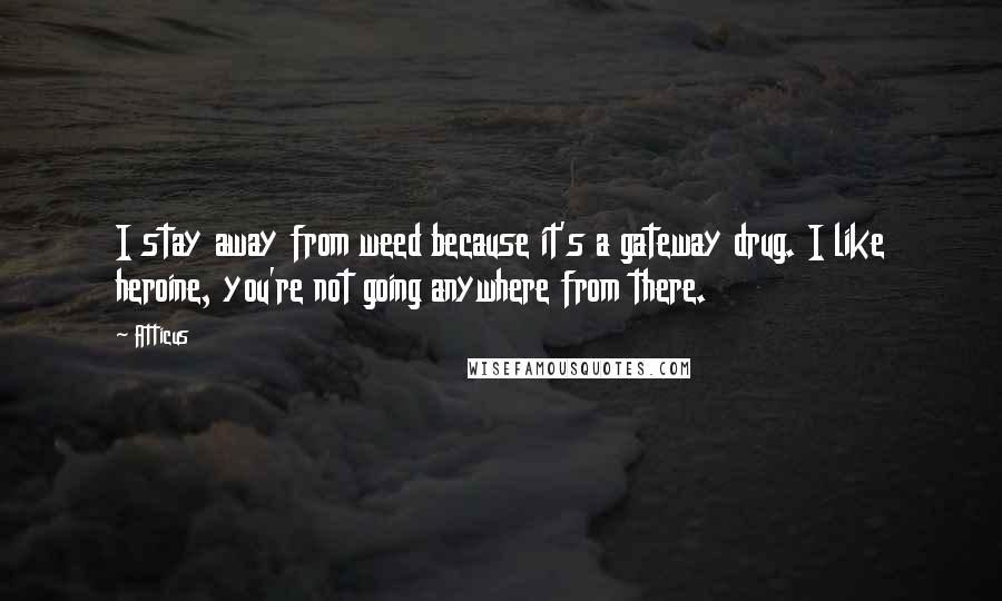 Atticus Quotes: I stay away from weed because it's a gateway drug. I like heroine, you're not going anywhere from there.