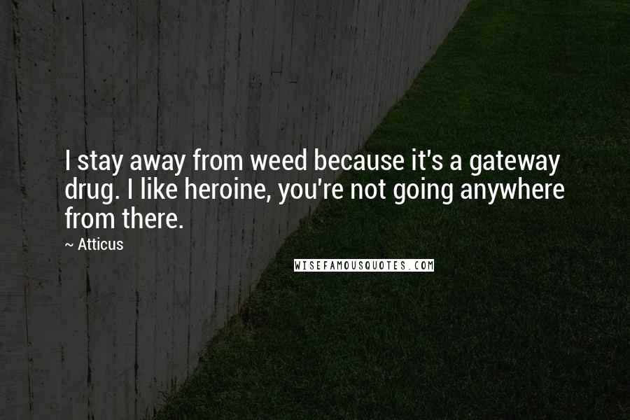 Atticus Quotes: I stay away from weed because it's a gateway drug. I like heroine, you're not going anywhere from there.