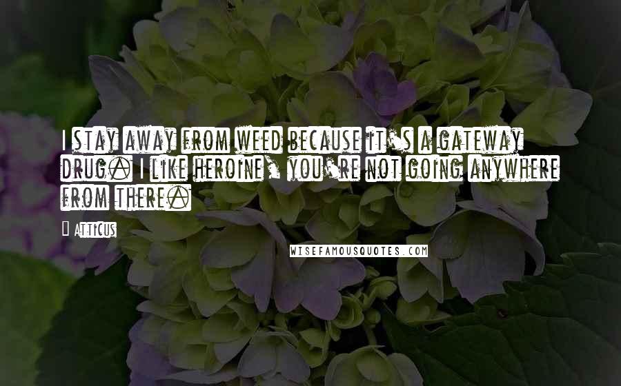 Atticus Quotes: I stay away from weed because it's a gateway drug. I like heroine, you're not going anywhere from there.