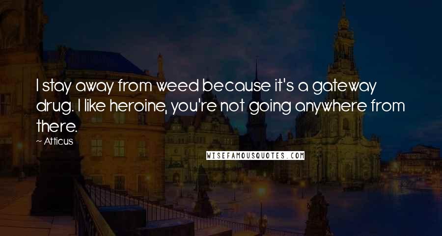 Atticus Quotes: I stay away from weed because it's a gateway drug. I like heroine, you're not going anywhere from there.