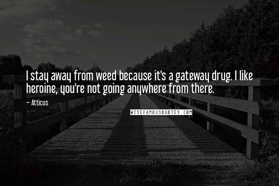 Atticus Quotes: I stay away from weed because it's a gateway drug. I like heroine, you're not going anywhere from there.