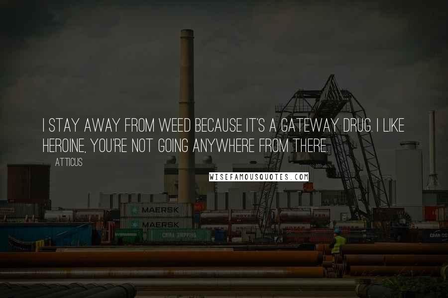 Atticus Quotes: I stay away from weed because it's a gateway drug. I like heroine, you're not going anywhere from there.