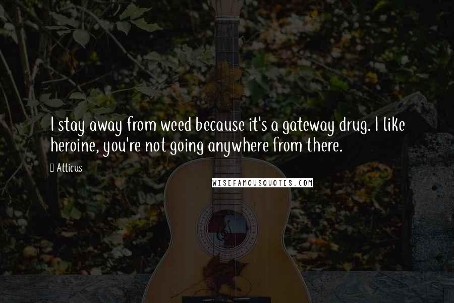 Atticus Quotes: I stay away from weed because it's a gateway drug. I like heroine, you're not going anywhere from there.