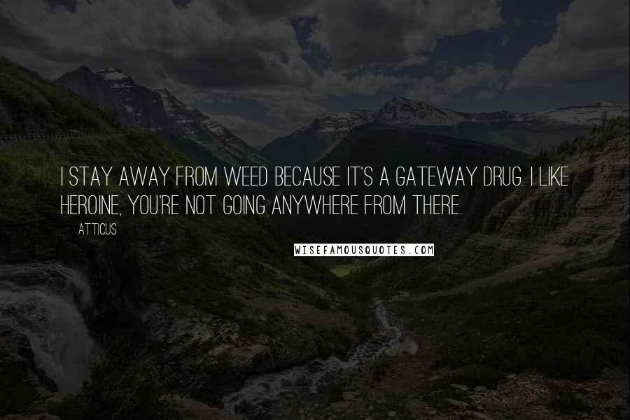 Atticus Quotes: I stay away from weed because it's a gateway drug. I like heroine, you're not going anywhere from there.