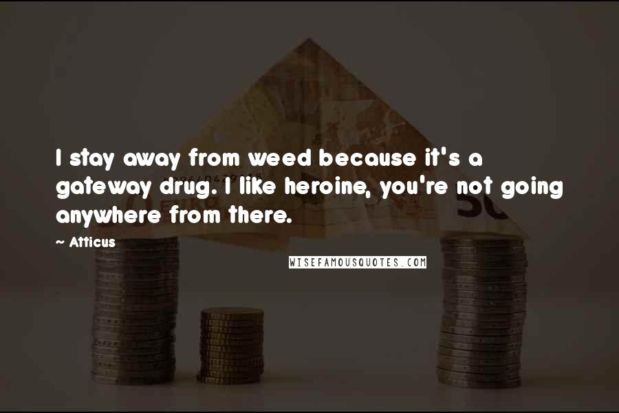 Atticus Quotes: I stay away from weed because it's a gateway drug. I like heroine, you're not going anywhere from there.