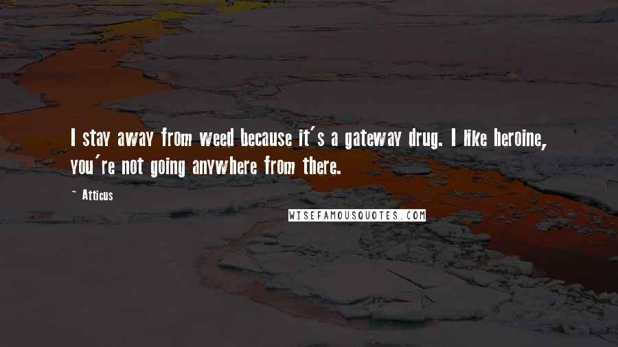 Atticus Quotes: I stay away from weed because it's a gateway drug. I like heroine, you're not going anywhere from there.