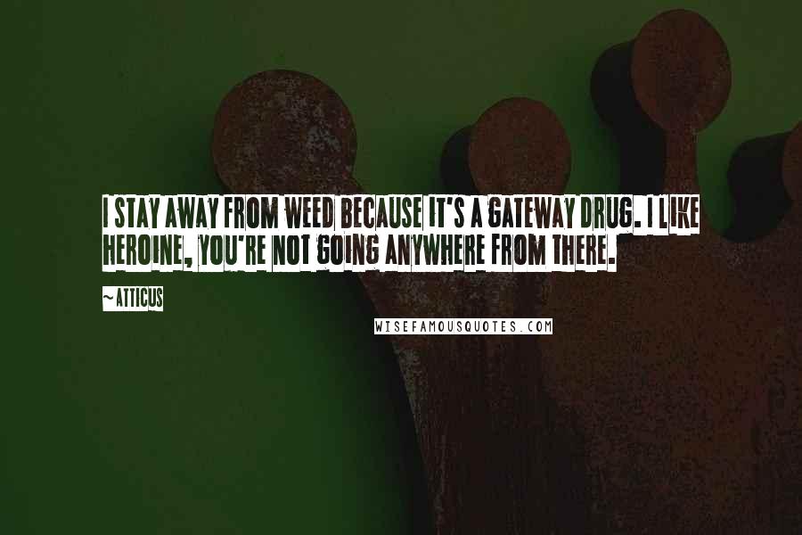 Atticus Quotes: I stay away from weed because it's a gateway drug. I like heroine, you're not going anywhere from there.