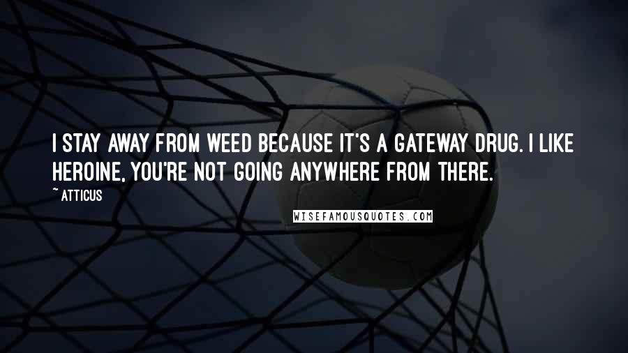Atticus Quotes: I stay away from weed because it's a gateway drug. I like heroine, you're not going anywhere from there.
