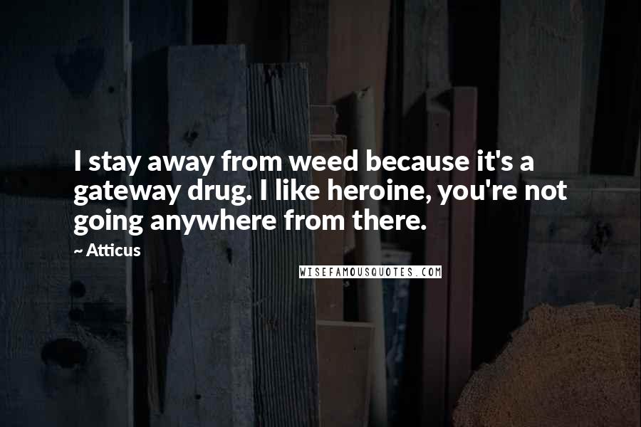 Atticus Quotes: I stay away from weed because it's a gateway drug. I like heroine, you're not going anywhere from there.