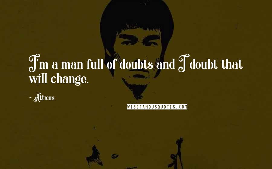 Atticus Quotes: I'm a man full of doubts and I doubt that will change.