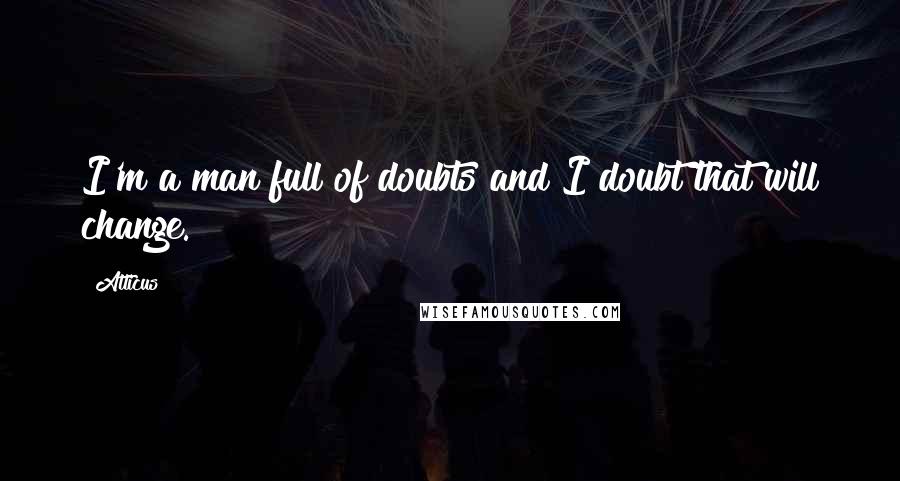 Atticus Quotes: I'm a man full of doubts and I doubt that will change.