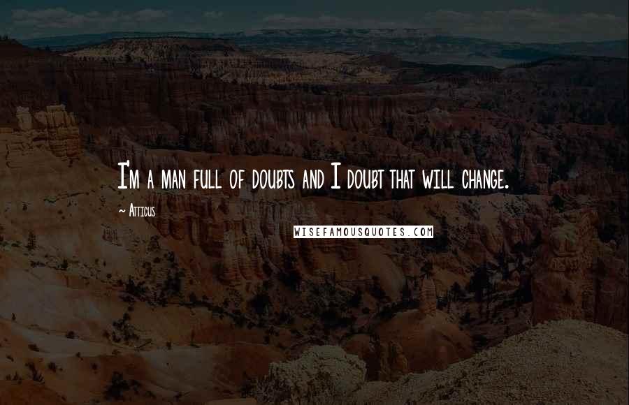 Atticus Quotes: I'm a man full of doubts and I doubt that will change.