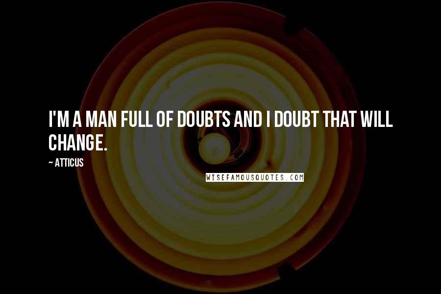 Atticus Quotes: I'm a man full of doubts and I doubt that will change.