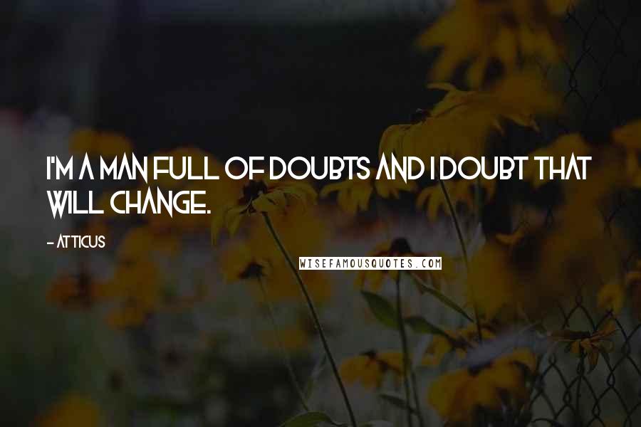 Atticus Quotes: I'm a man full of doubts and I doubt that will change.