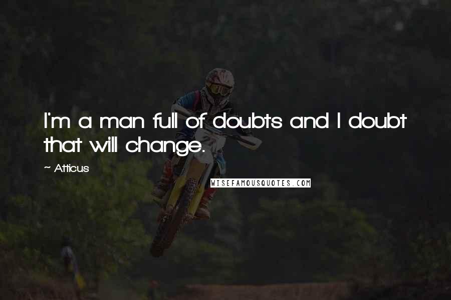 Atticus Quotes: I'm a man full of doubts and I doubt that will change.