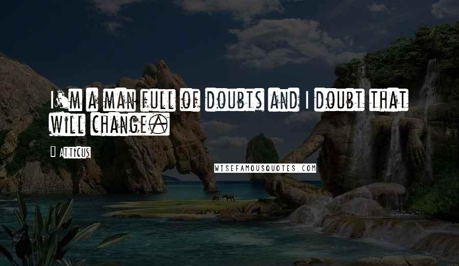 Atticus Quotes: I'm a man full of doubts and I doubt that will change.