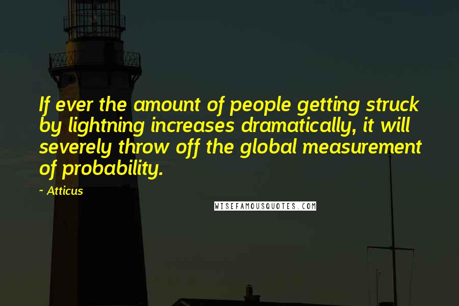 Atticus Quotes: If ever the amount of people getting struck by lightning increases dramatically, it will severely throw off the global measurement of probability.